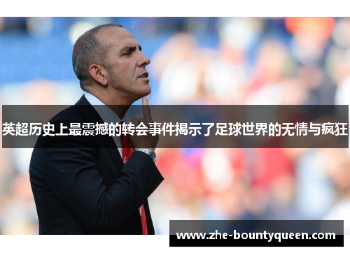 英超历史上最震撼的转会事件揭示了足球世界的无情与疯狂 英超历史上最震撼的转会事件揭示了足球世界的无情与疯狂