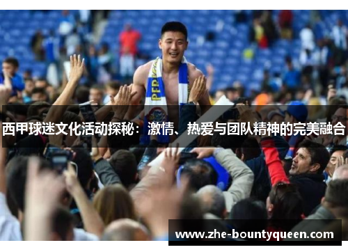 西甲球迷文化活动探秘：激情、热爱与团队精神的完美融合