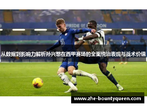 从数据到影响力解析孙兴慜在西甲赛场的全面统治表现与战术价值 从数据到影响力解析孙兴慜在西甲赛场的全面统治表现与战术价值