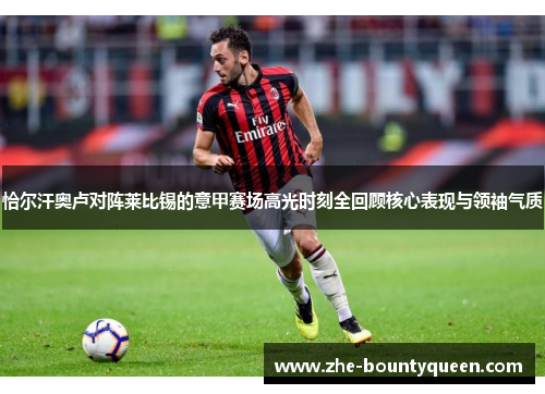 恰尔汗奥卢对阵莱比锡的意甲赛场高光时刻全回顾核心表现与领袖气质 恰尔汗奥卢对阵莱比锡的意甲赛场高光时刻全回顾核心表现与领袖气质