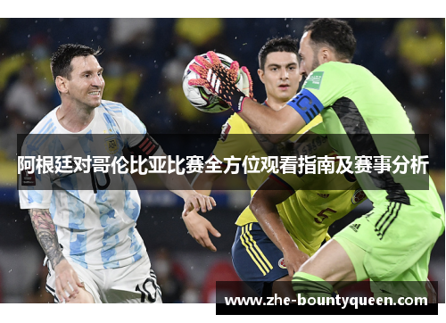 阿根廷对哥伦比亚比赛全方位观看指南及赛事分析 阿根廷对哥伦比亚比赛全方位观看指南及赛事分析