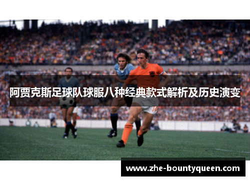 阿贾克斯足球队球服八种经典款式解析及历史演变