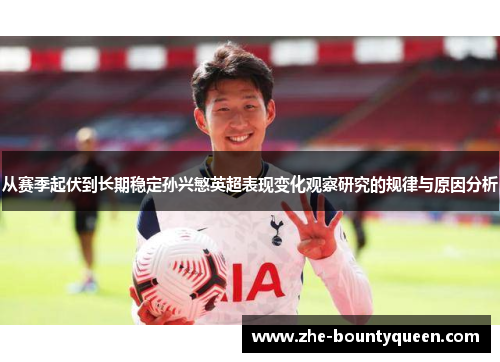 从赛季起伏到长期稳定孙兴慜英超表现变化观察研究的规律与原因分析