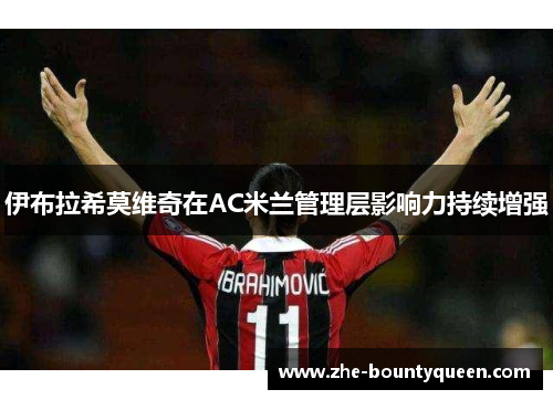 伊布拉希莫维奇在AC米兰管理层影响力持续增强