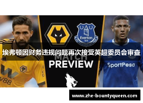 埃弗顿因财务违规问题再次接受英超委员会审查
