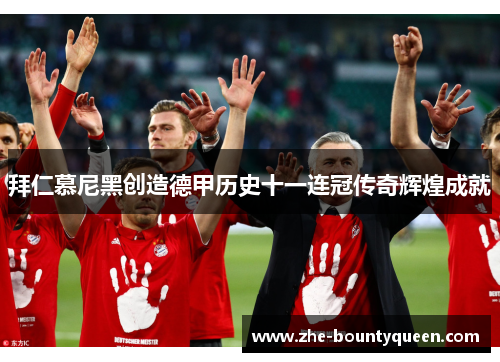 拜仁慕尼黑创造德甲历史十一连冠传奇辉煌成就