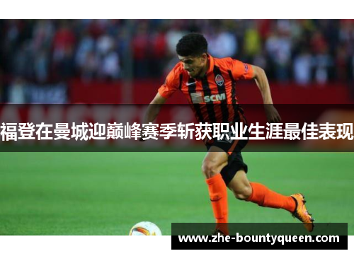 福登在曼城迎巅峰赛季斩获职业生涯最佳表现