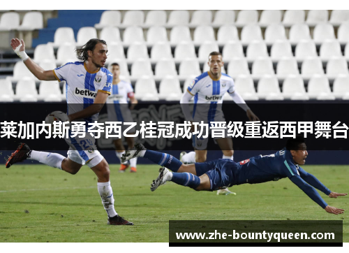 莱加内斯勇夺西乙桂冠成功晋级重返西甲舞台