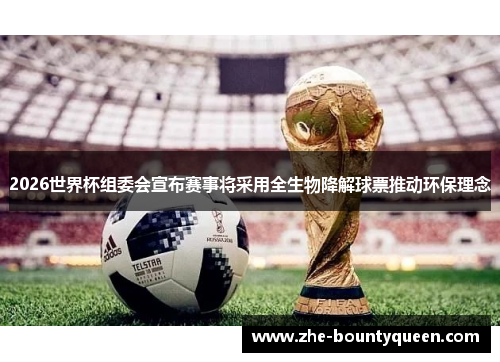 2026世界杯组委会宣布赛事将采用全生物降解球票推动环保理念