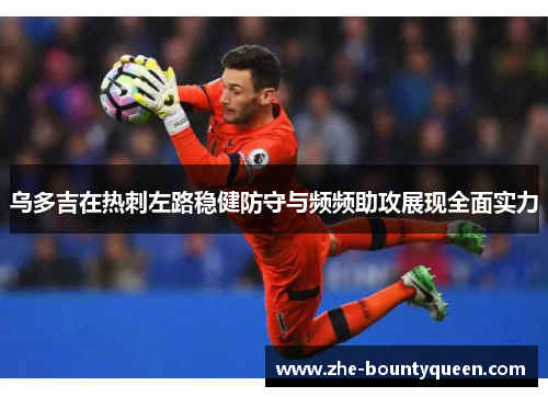 乌多吉在热刺左路稳健防守与频频助攻展现全面实力