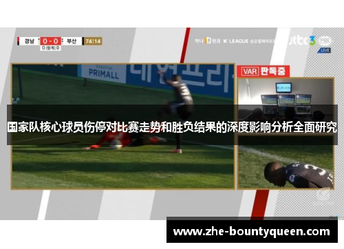 国家队核心球员伤停对比赛走势和胜负结果的深度影响分析全面研究 国家队核心球员伤停对比赛走势和胜负结果的深度影响分析全面研究