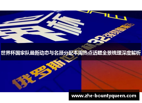 世界杯国家队最新动态与名额分配本周热点话题全景梳理深度解析 世界杯国家队最新动态与名额分配本周热点话题全景梳理深度解析