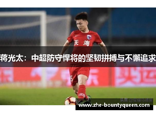 蒋光太:中超防守悍将的坚韧拼搏与不懈追求 蒋光太:中超防守悍将的坚韧拼搏与不懈追求