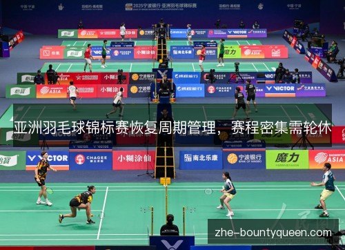 亚洲羽毛球锦标赛恢复周期管理，赛程密集需轮休